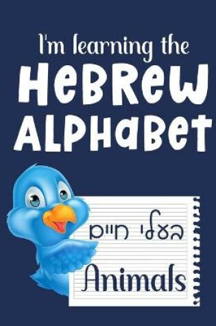 Cover of I'm learning the Hebrew Alphabet &#1489;&#1506;&#1500;&#1497; &#1495;&#1497;&#1497;&#1501; Animals