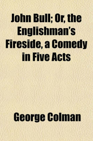 Cover of John Bull; Or, the Englishman's Fireside, a Comedy in Five Acts