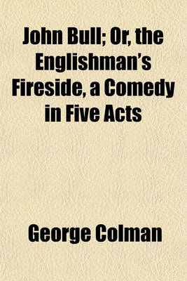 Book cover for John Bull; Or, the Englishman's Fireside, a Comedy in Five Acts