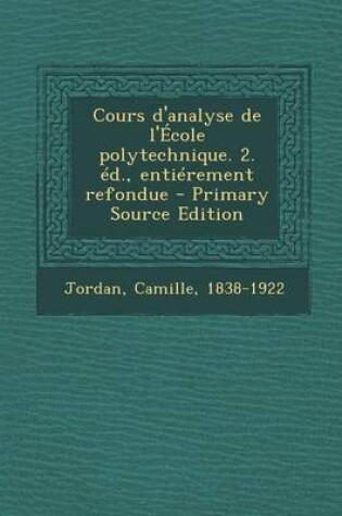 Cover of Cours D'Analyse de L'Ecole Polytechnique. 2. Ed., Entierement Refondue - Primary Source Edition