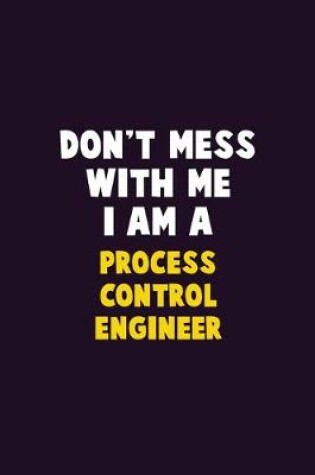 Cover of Don't Mess With Me, I Am A Process Control Engineer
