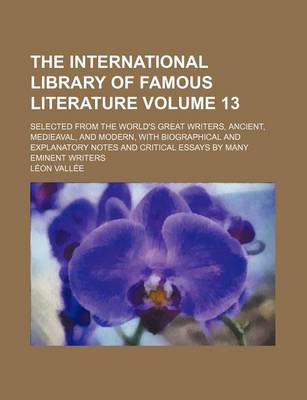 Book cover for The International Library of Famous Literature Volume 13; Selected from the World's Great Writers, Ancient, Medieaval, and Modern, with Biographical and Explanatory Notes and Critical Essays by Many Eminent Writers