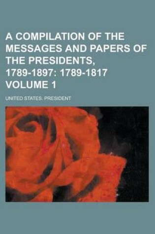 Cover of A Compilation of the Messages and Papers of the Presidents, 1789-1897 Volume 1