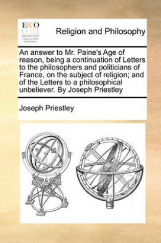 Cover of An Answer to Mr. Paine's Age of Reason, Being a Continuation of Letters to the Philosophers and Politicians of France, on the Subject of Religion; And of the Letters to a Philosophical Unbeliever. by Joseph Priestley