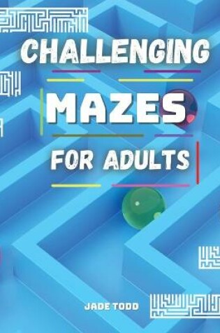 Cover of CHALLENGING MAZES For Adults Challenging and Fun Maze Activity Book for adults Workbook with Puzzles for Adults, Brain Challenge Fun Games, and Problem-Solving 40 Awesome Mazes