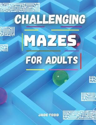 Book cover for CHALLENGING MAZES For Adults Challenging and Fun Maze Activity Book for adults Workbook with Puzzles for Adults, Brain Challenge Fun Games, and Problem-Solving 40 Awesome Mazes