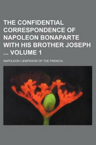 Cover of The Confidential Correspondence of Napoleon Bonaparte with His Brother Joseph Volume 1