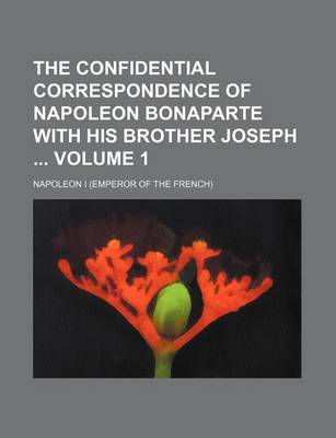 Book cover for The Confidential Correspondence of Napoleon Bonaparte with His Brother Joseph Volume 1