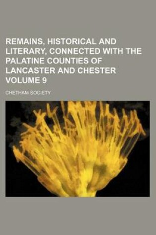 Cover of Remains, Historical and Literary, Connected with the Palatine Counties of Lancaster and Chester Volume 9