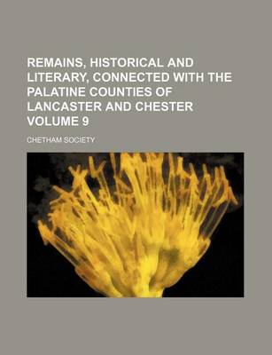 Book cover for Remains, Historical and Literary, Connected with the Palatine Counties of Lancaster and Chester Volume 9
