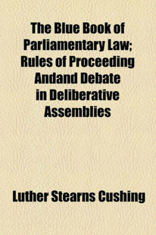 Cover of The Blue Book of Parliamentary Law; Rules of Proceeding Andand Debate in Deliberative Assemblies