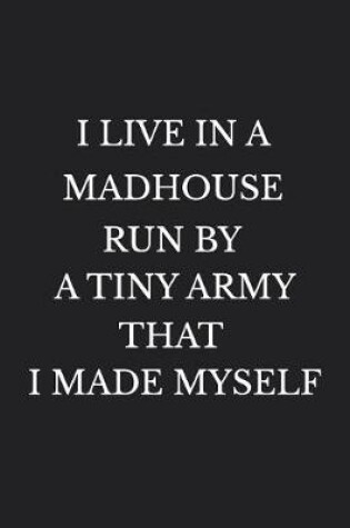 Cover of I Live in a Madhouse Run by a Tiny Army That I Made Myself