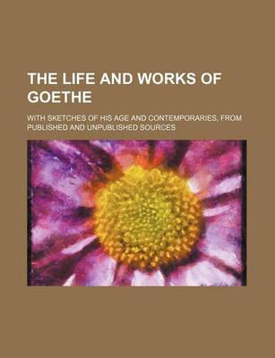 Book cover for The Life and Works of Goethe (Volume 2); With Sketches of His Age and Contemporaries, from Published and Unpublished Sources