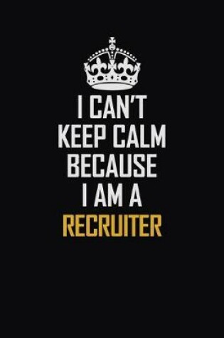 Cover of I Can't Keep Calm Because I Am A Recruiter