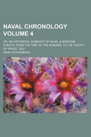 Cover of Naval Chronology Volume 4; Or, an Historical Summary of Naval & Maritime Events, from the Time of the Romans, to the Treaty of Peace, 1802