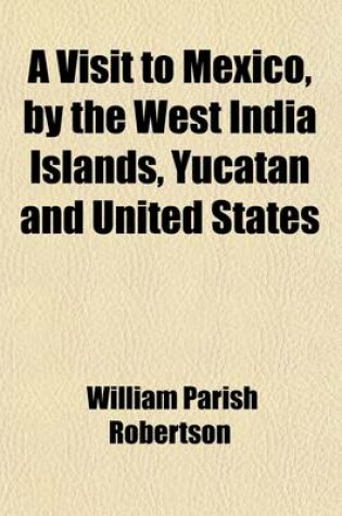 Cover of A Visit to Mexico, by the West India Islands, Yucatan and United States (Volume 1); With Observations and Adventures on the Way