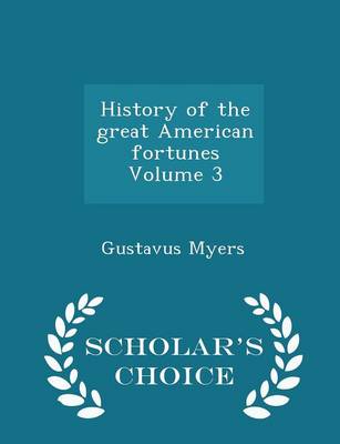 Book cover for History of the Great American Fortunes Volume 3 - Scholar's Choice Edition