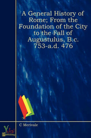 Cover of A General History of Rome; From the Foundation of the City to the Fall of Augustulus, B.C. 753-A.D. 476
