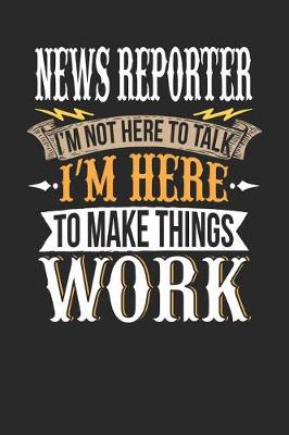 Book cover for News Reporter I'm Not Here to Talk I'm Here to Make Things Work