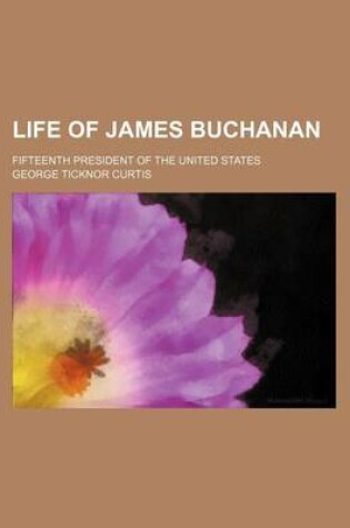 Cover of Life of James Buchanan (Volume 1); Fifteenth President of the United States
