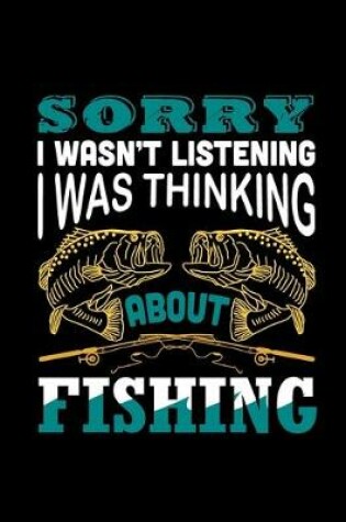 Cover of Sorry I Was not Listening I Was Thinking About Fishing (Log Book)