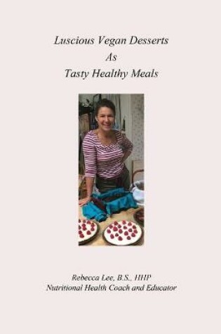 Cover of Luscious Vegan Desserts as Tasty Healthy Meals