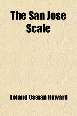 Book cover for The San Jose Scale Volume 1-6; V. 33; Its Occurrence in the United States with a Full Account of Its Life History and the Remedies to Be Used Against It