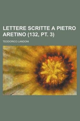 Cover of Lettere Scritte a Pietro Aretino (132, PT. 3)