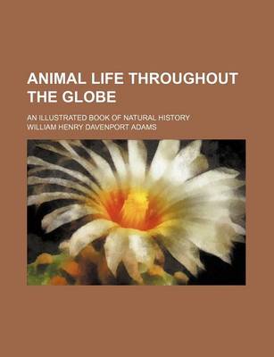 Book cover for Animal Life Throughout the Globe; An Illustrated Book of Natural History