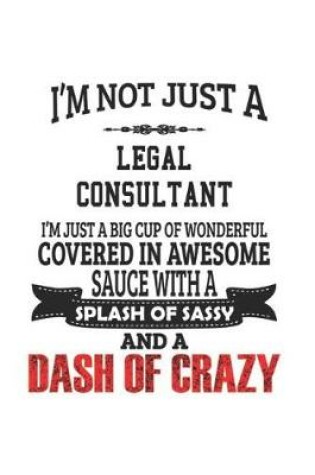 Cover of I'm Not Just A Legal Consultant I'm Just A Big Cup Of Wonderful Covered In Awesome Sauce With A Splash Of Sassy And A Dash Of Crazy