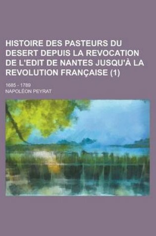 Cover of Histoire Des Pasteurs Du Desert Depuis La Revocation de L'Edit de Nantes Jusqu'a La Revolution Francaise; 1685 - 1789 (1 )