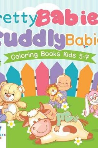 Cover of Pretty Babies, Cuddly Babies Coloring Books Kids 5-7