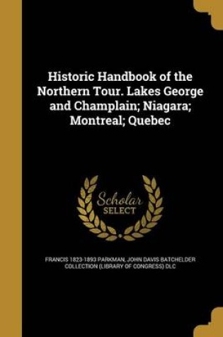 Cover of Historic Handbook of the Northern Tour. Lakes George and Champlain; Niagara; Montreal; Quebec