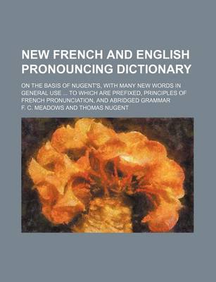 Book cover for New French and English Pronouncing Dictionary; On the Basis of Nugent's, with Many New Words in General Use to Which Are Prefixed, Principles of French Pronunciation, and Abridged Grammar