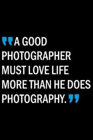 Cover of A Good Photographer Must Love Life More Than He Does Photography
