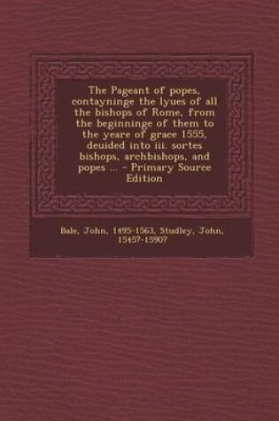 Cover of The Pageant of Popes, Contayninge the Lyues of All the Bishops of Rome, from the Beginninge of Them to the Yeare of Grace 1555, Deuided Into III. Sort