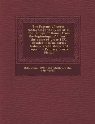 Book cover for The Pageant of Popes, Contayninge the Lyues of All the Bishops of Rome, from the Beginninge of Them to the Yeare of Grace 1555, Deuided Into III. Sort