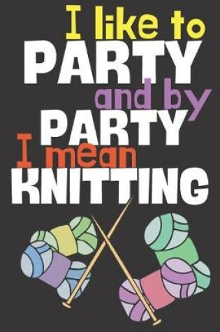 Cover of I like to party and by party I mean knitting.