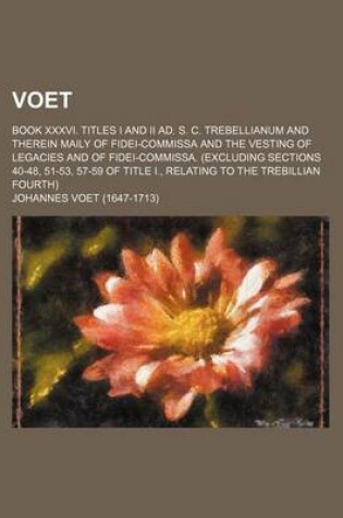 Cover of Voet; Book XXXVI. Titles I and II Ad. S. C. Trebellianum and Therein Maily of Fidei-Commissa and the Vesting of Legacies and of Fidei-Commissa. (Excluding Sections 40-48, 51-53, 57-59 of Title I., Relating to the Trebillian Fourth)