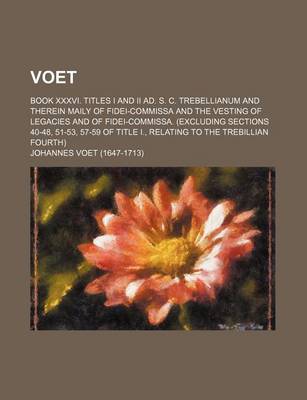 Book cover for Voet; Book XXXVI. Titles I and II Ad. S. C. Trebellianum and Therein Maily of Fidei-Commissa and the Vesting of Legacies and of Fidei-Commissa. (Excluding Sections 40-48, 51-53, 57-59 of Title I., Relating to the Trebillian Fourth)