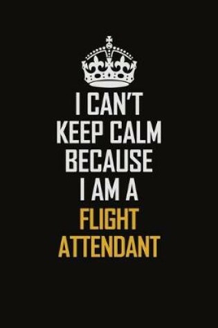 Cover of I Can't Keep Calm Because I Am A Flight Attendant