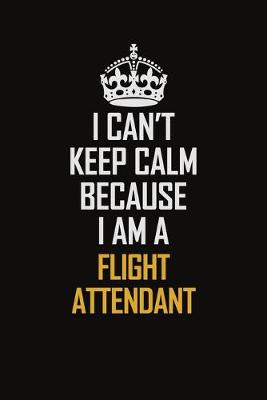 Book cover for I Can't Keep Calm Because I Am A Flight Attendant