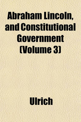 Book cover for Abraham Lincoln, and Constitutional Government (Volume 3)