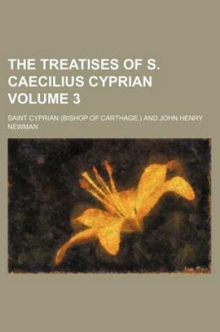 Cover of The Treatises of S. Caecilius Cyprian Volume 3