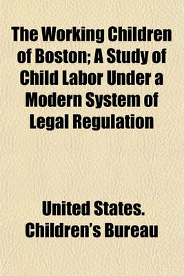 Book cover for The Working Children of Boston; A Study of Child Labor Under a Modern System of Legal Regulation