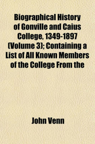 Cover of Biographical History of Gonville and Caius College, 1349-1897 (Volume 3); Containing a List of All Known Members of the College from the