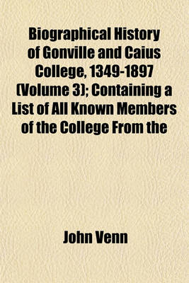 Book cover for Biographical History of Gonville and Caius College, 1349-1897 (Volume 3); Containing a List of All Known Members of the College from the