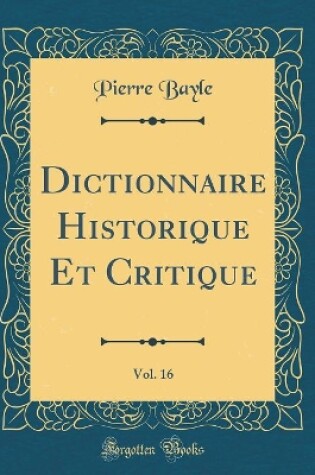 Cover of Dictionnaire Historique Et Critique, Vol. 16 (Classic Reprint)