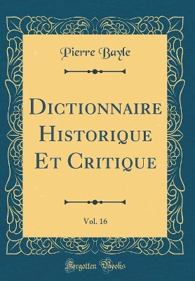 Book cover for Dictionnaire Historique Et Critique, Vol. 16 (Classic Reprint)