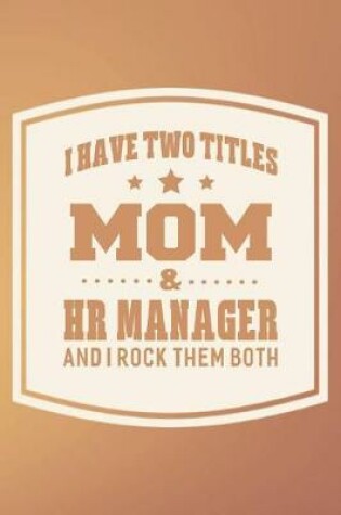 Cover of I Have Two Titles Mom & Hr Manager And I Rock Them Both